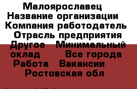 Малоярославец › Название организации ­ Компания-работодатель › Отрасль предприятия ­ Другое › Минимальный оклад ­ 1 - Все города Работа » Вакансии   . Ростовская обл.